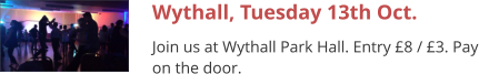 Wythall, Tuesday 13th Oct. Join us at Wythall Park Hall. Entry £8 / £3. Pay on the door.