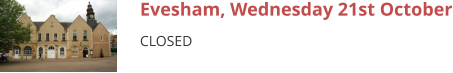 Evesham, Wednesday 21st October CLOSED