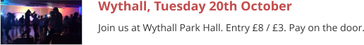 Wythall, Tuesday 20th October Join us at Wythall Park Hall. Entry £8 / £3. Pay on the door.