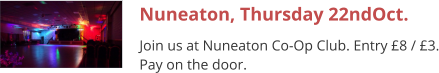 Nuneaton, Thursday 22ndOct. Join us at Nuneaton Co-Op Club. Entry £8 / £3. Pay on the door.