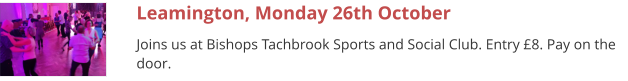 Leamington, Monday 26th October Joins us at Bishops Tachbrook Sports and Social Club. Entry £8. Pay on the door.